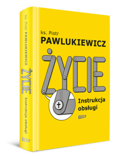 Życie. Instrukcja obsługi - ks. Piotr Pawlukiewicz
