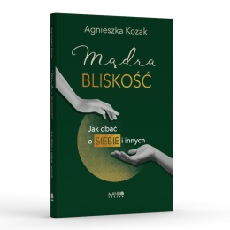 Mądra bliskość Jak dbać o siebie i innych - Agnieszka Kozak