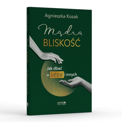 Mądra bliskość Jak dbać o siebie i innych - Agnieszka Kozak Mądra bliskość Jak dbać o siebie i innych - Agnieszka Kozak