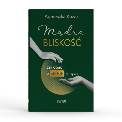 Mądra bliskość Jak dbać o siebie i innych - Agnieszka Kozak Mądra bliskość Jak dbać o siebie i innych - Agnieszka Kozak
