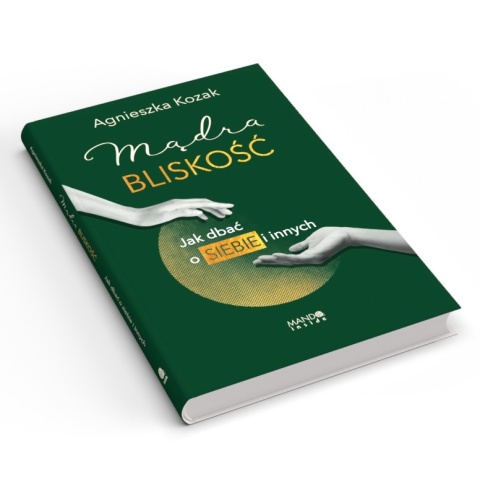 Mądra bliskość Jak dbać o siebie i innych - Agnieszka Kozak Mądra bliskość Jak dbać o siebie i innych - Agnieszka Kozak