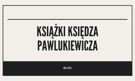 Ksiądz Piotr Pawlukiewicz życie i dziedzictwo - książki księdza Pawlukiewicza
