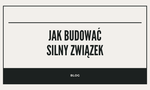 Jak budować silny związek? Klucz do głębokiej relacji