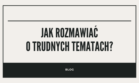 Jak rozmawiać o trudnych tematach?